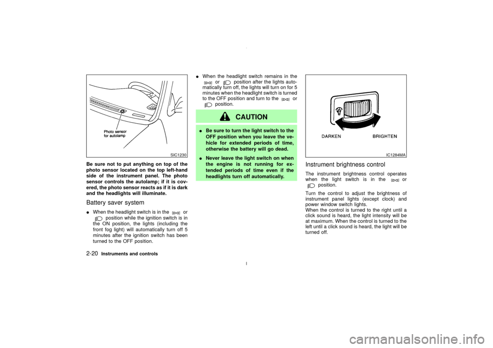 NISSAN MAXIMA 2003 A33 / 5.G Owners Manual Be sure not to put anything on top of the
photo sensor located on the top left-hand
side of the instrument panel. The photo
sensor controls the autolamp; if it is cov-
ered, the photo sensor reacts as NISSAN MAXIMA 2003 A33 / 5.G Owners Manual Be sure not to put anything on top of the
photo sensor located on the top left-hand
side of the instrument panel. The photo
sensor controls the autolamp; if it is cov-
ered, the photo sensor reacts as