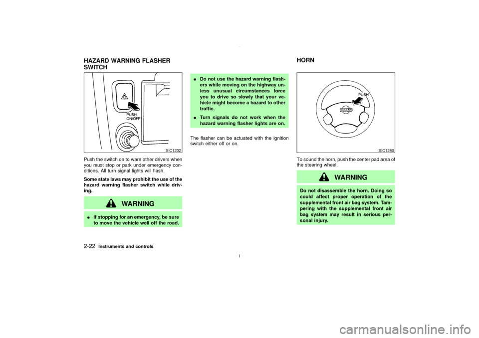 NISSAN MAXIMA 2003 A33 / 5.G Repair Manual Push the switch on to warn other drivers when
you must stop or park under emergency con-
ditions. All turn signal lights will flash.
Some state laws may prohibit the use of the
hazard warning flasher NISSAN MAXIMA 2003 A33 / 5.G Repair Manual Push the switch on to warn other drivers when
you must stop or park under emergency con-
ditions. All turn signal lights will flash.
Some state laws may prohibit the use of the
hazard warning flasher