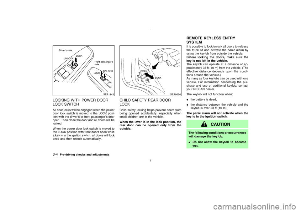 NISSAN MAXIMA 2003 A33 / 5.G Owners Manual LOCKING WITH POWER DOOR
LOCK SWITCHAll door locks will be engaged when the power
door lock switch is moved to the LOCK posi-
tion with the drivers or front passengers door
open. Then close the door 