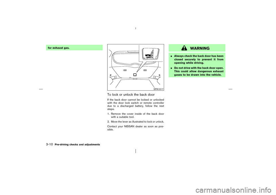 NISSAN MURANO 2003 1.G Owners Manual for exhaust gas.
To lock or unlock the back doorIf the back door cannot be locked or unlocked
with the door lock switch or remote controller
due to a discharged battery, follow the next
steps.
1. Remo