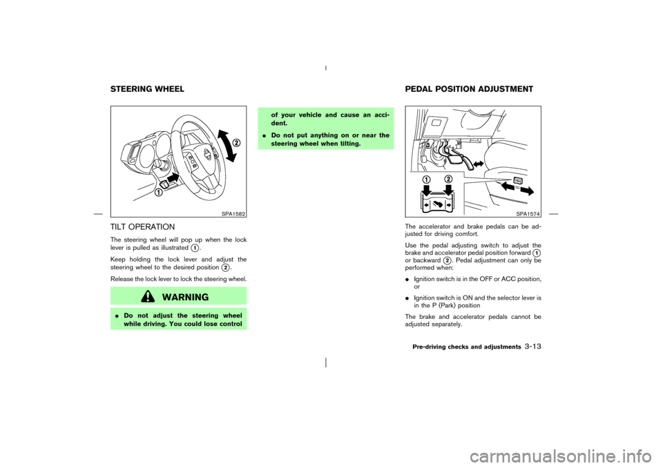 NISSAN MURANO 2003 1.G Owners Manual TILT OPERATIONThe steering wheel will pop up when the lock
lever is pulled as illustrated
1.
Keep holding the lock lever and adjust the
steering wheel to the desired position
2.
Release the lock lev