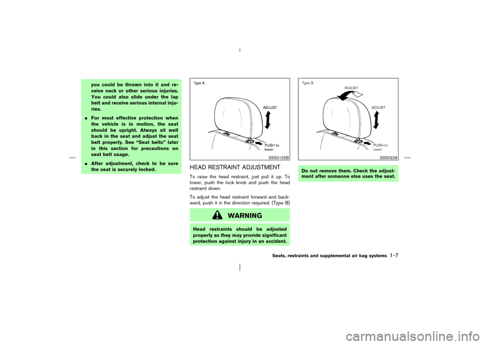 NISSAN MURANO 2003 1.G User Guide you could be thrown into it and re-
ceive neck or other serious injuries.
You could also slide under the lap
belt and receive serious internal inju-
ries.
For most effective protection when
the vehic