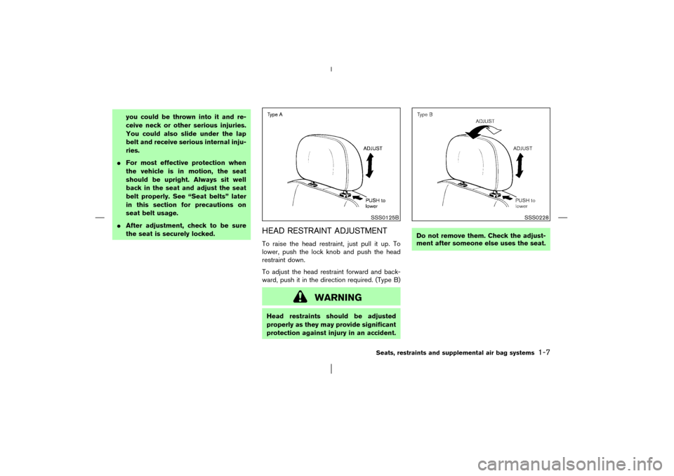 NISSAN MURANO 2003 1.G Owners Manual you could be thrown into it and re-
ceive neck or other serious injuries.
You could also slide under the lap
belt and receive serious internal inju-
ries.
For most effective protection when
the vehic