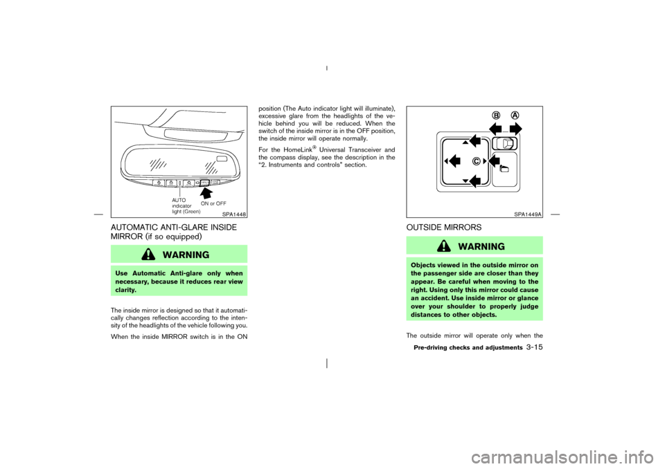 NISSAN MURANO 2003 1.G Owners Manual AUTOMATIC ANTI-GLARE INSIDE
MIRROR (if so equipped)
WARNING
Use Automatic Anti-glare only when
necessary, because it reduces rear view
clarity.
The inside mirror is designed so that it automati-
cally