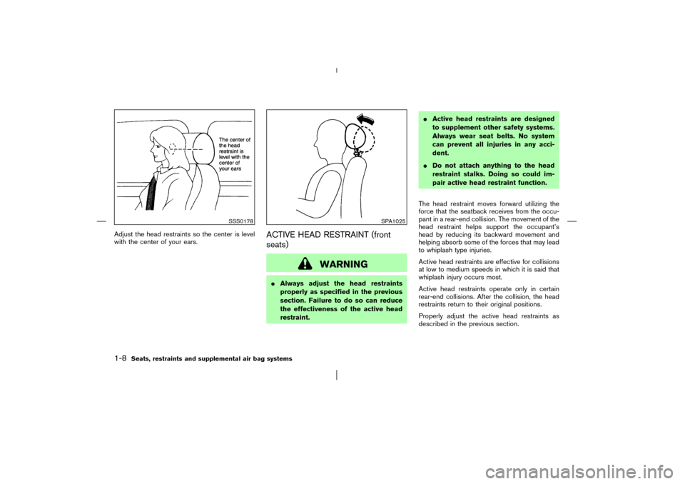 NISSAN MURANO 2003 1.G User Guide Adjust the head restraints so the center is level
with the center of your ears.
ACTIVE HEAD RESTRAINT (front
seats)
WARNING
Always adjust the head restraints
properly as specified in the previous
sec