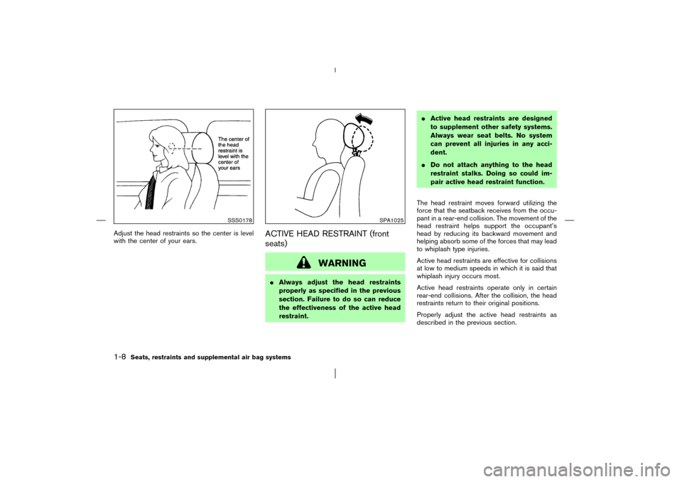NISSAN MURANO 2003 1.G Owners Manual Adjust the head restraints so the center is level
with the center of your ears.
ACTIVE HEAD RESTRAINT (front
seats)
WARNING
Always adjust the head restraints
properly as specified in the previous
sec
