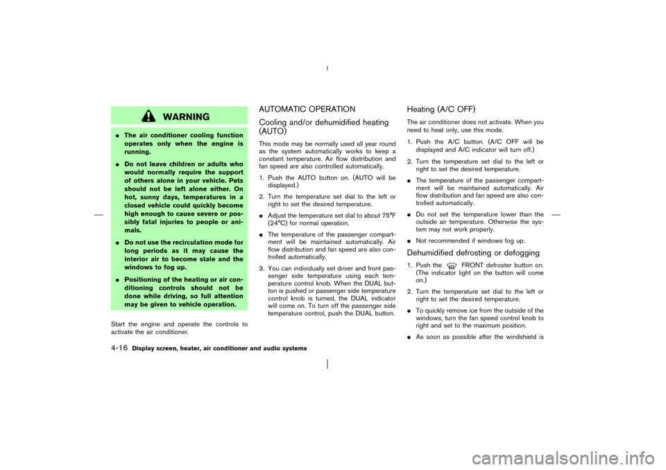 NISSAN MURANO 2003 1.G Owners Manual WARNING
The air conditioner cooling function
operates only when the engine is
running.
Do not leave children or adults who
would normally require the support
of others alone in your vehicle. Pets
sh