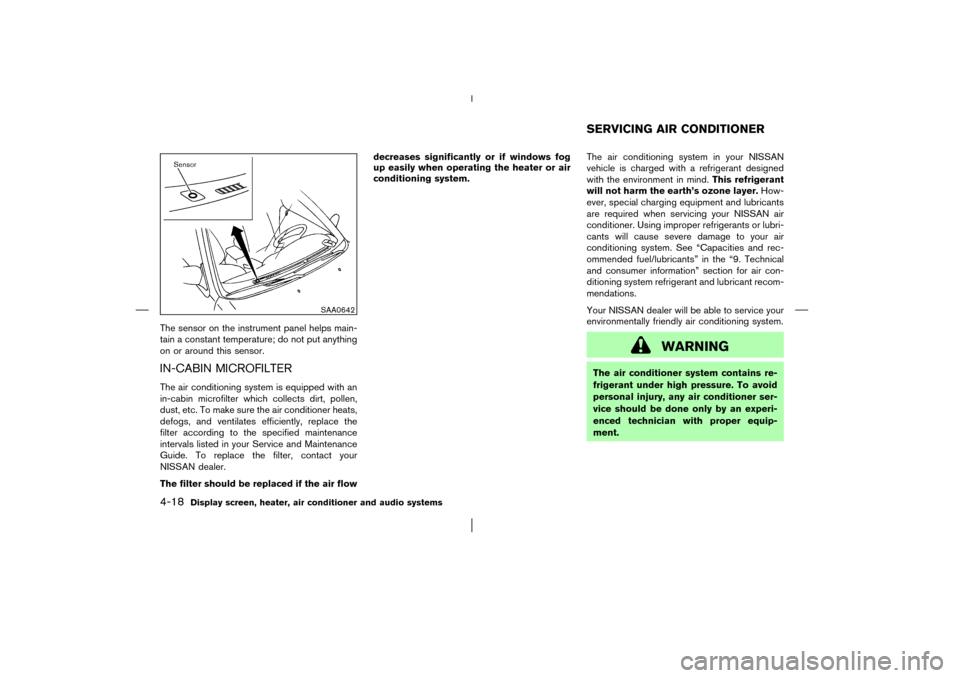 NISSAN MURANO 2003 1.G Owners Manual The sensor on the instrument panel helps main-
tain a constant temperature; do not put anything
on or around this sensor.IN-CABIN MICROFILTERThe air conditioning system is equipped with an
in-cabin mi