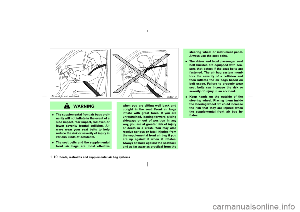 NISSAN MURANO 2003 1.G User Guide WARNING
The supplemental front air bags ordi-
narily will not inflate in the event of a
side impact, rear impact, roll over, or
lower severity frontal collision. Al-
ways wear your seat belts to help