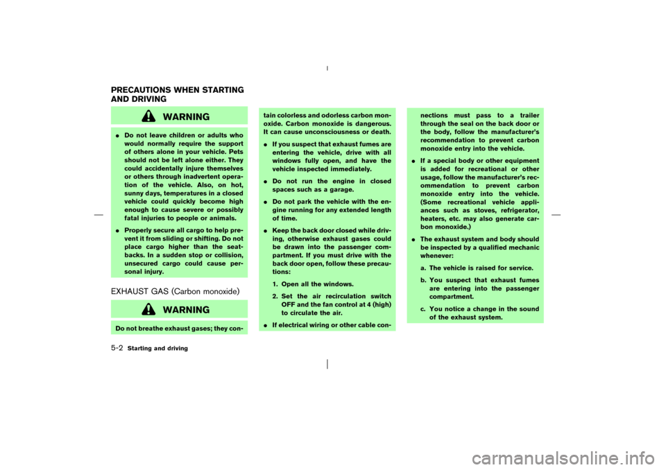 NISSAN MURANO 2003 1.G Owners Manual WARNING
Do not leave children or adults who
would normally require the support
of others alone in your vehicle. Pets
should not be left alone either. They
could accidentally injure themselves
or othe