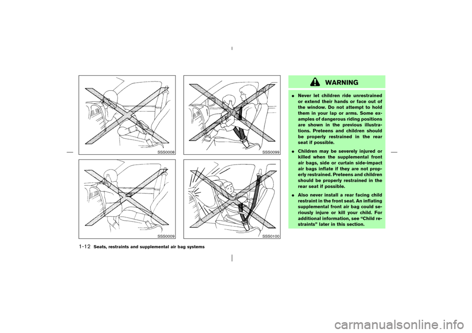 NISSAN MURANO 2003 1.G User Guide WARNING
Never let children ride unrestrained
or extend their hands or face out of
the window. Do not attempt to hold
them in your lap or arms. Some ex-
amples of dangerous riding positions
are shown 