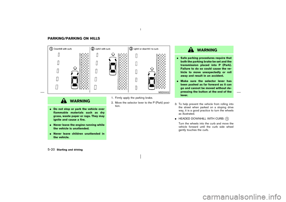 NISSAN MURANO 2003 1.G Owners Manual WARNING
Do not stop or park the vehicle over
flammable materials such as dry
grass, waste paper or rags. They may
ignite and cause a fire.
Never leave the engine running while
the vehicle is unatten