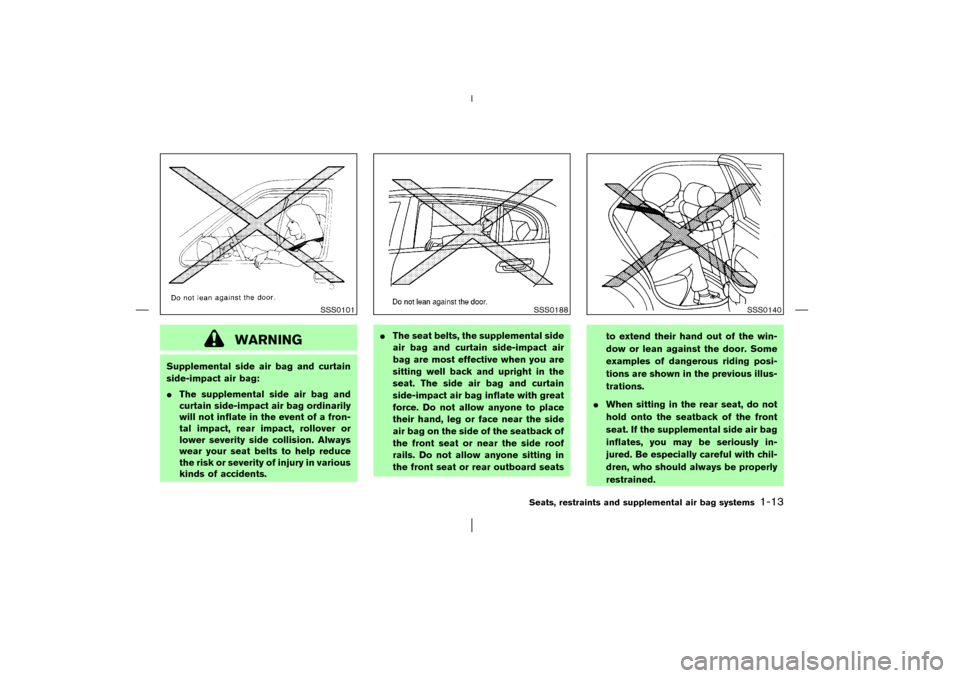 NISSAN MURANO 2003 1.G User Guide WARNING
Supplemental side air bag and curtain
side-impact air bag:
The supplemental side air bag and
curtain side-impact air bag ordinarily
will not inflate in the event of a fron-
tal impact, rear i