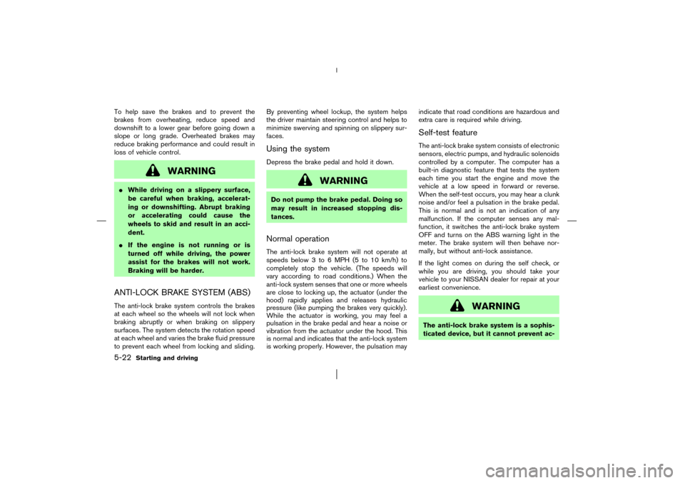 NISSAN MURANO 2003 1.G Owners Manual To help save the brakes and to prevent the
brakes from overheating, reduce speed and
downshift to a lower gear before going down a
slope or long grade. Overheated brakes may
reduce braking performance