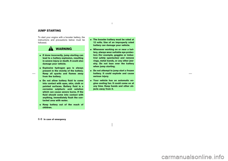 NISSAN MURANO 2003 1.G Owners Manual To start your engine with a booster battery, the
instructions and precautions below must be
followed.
WARNING
If done incorrectly, jump starting can
lead to a battery explosion, resulting
in severe i