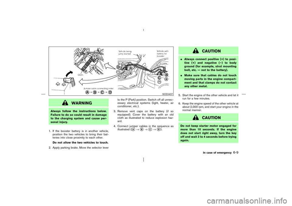NISSAN MURANO 2003 1.G Owners Manual WARNING
Always follow the instructions below.
Failure to do so could result in damage
to the charging system and cause per-
sonal injury.
1. If the booster battery is in another vehicle,
position the 