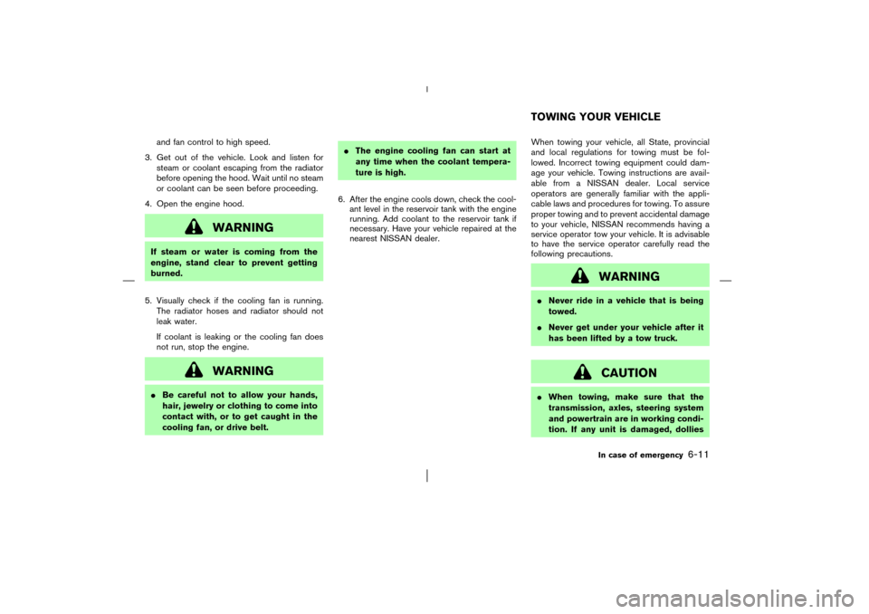NISSAN MURANO 2003 1.G Owners Manual and fan control to high speed.
3. Get out of the vehicle. Look and listen for
steam or coolant escaping from the radiator
before opening the hood. Wait until no steam
or coolant can be seen before pro