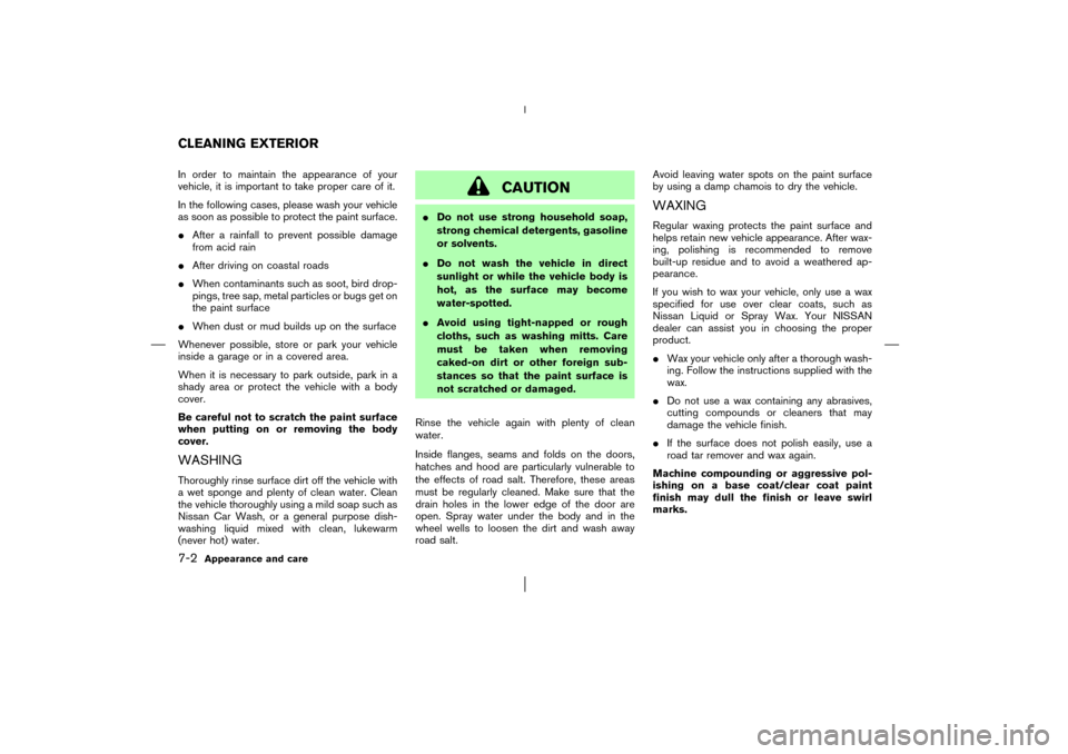 NISSAN MURANO 2003 1.G Owners Manual In order to maintain the appearance of your
vehicle, it is important to take proper care of it.
In the following cases, please wash your vehicle
as soon as possible to protect the paint surface.
Afte