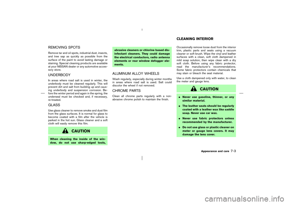 NISSAN MURANO 2003 1.G Owners Manual REMOVING SPOTSRemove tar and oil spots, industrial dust, insects,
and tree sap as quickly as possible from the
surface of the paint to avoid lasting damage or
staining. Special cleaning products are a