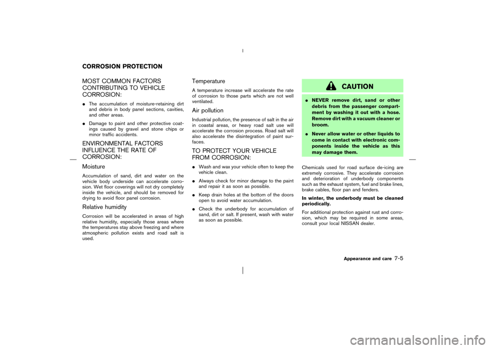 NISSAN MURANO 2003 1.G Owners Manual MOST COMMON FACTORS
CONTRIBUTING TO VEHICLE
CORROSION:The accumulation of moisture-retaining dirt
and debris in body panel sections, cavities,
and other areas.
Damage to paint and other protective c