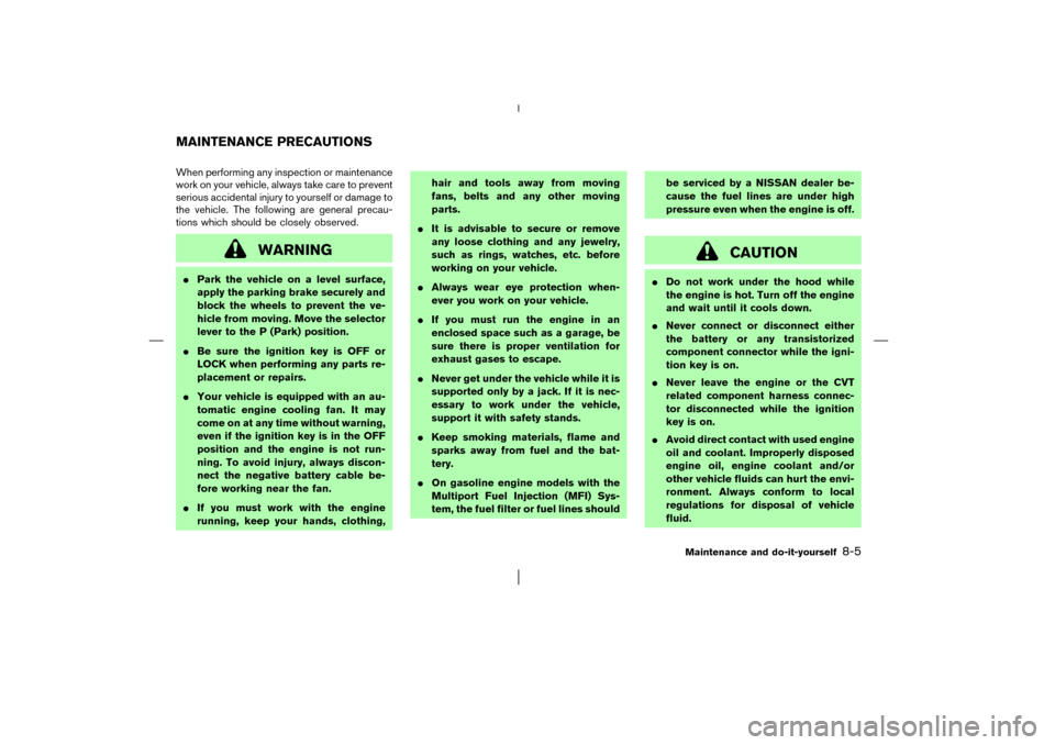 NISSAN MURANO 2003 1.G Owners Manual When performing any inspection or maintenance
work on your vehicle, always take care to prevent
serious accidental injury to yourself or damage to
the vehicle. The following are general precau-
tions 