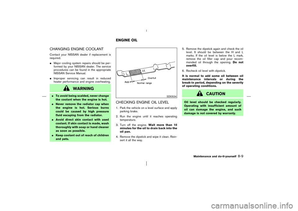 NISSAN MURANO 2003 1.G Owners Manual CHANGING ENGINE COOLANTContact your NISSAN dealer if replacement is
required.
Major cooling system repairs should be per-
formed by your NISSAN dealer. The service
procedures can be found in the appr