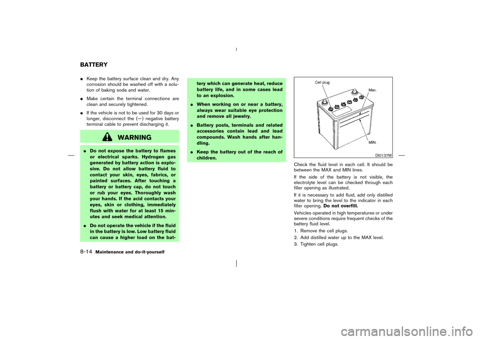 NISSAN MURANO 2003 1.G Owners Manual Keep the battery surface clean and dry. Any
corrosion should be washed off with a solu-
tion of baking soda and water.
Make certain the terminal connections are
clean and securely tightened.
If the