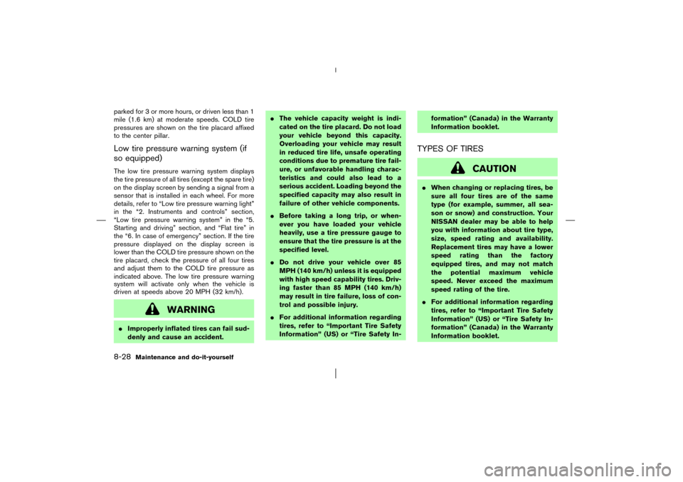 NISSAN MURANO 2003 1.G Owners Manual parked for 3 or more hours, or driven less than 1
mile (1.6 km) at moderate speeds. COLD tire
pressures are shown on the tire placard affixed
to the center pillar.Low tire pressure warning system (if
