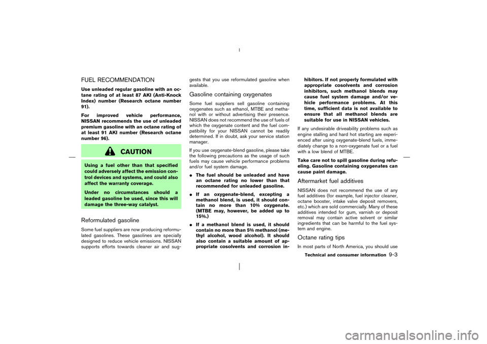 NISSAN MURANO 2003 1.G Owners Manual FUEL RECOMMENDATIONUse unleaded regular gasoline with an oc-
tane rating of at least 87 AKI (Anti-Knock
Index) number (Research octane number
91).
For improved vehicle performance,
NISSAN recommends t