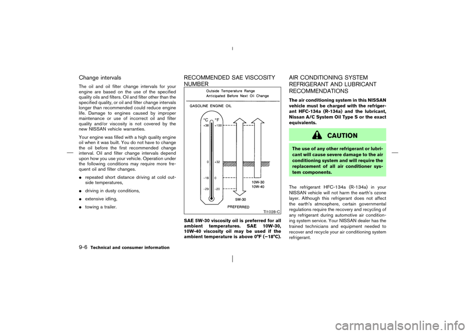 NISSAN MURANO 2003 1.G Owners Manual Change intervalsThe oil and oil filter change intervals for your
engine are based on the use of the specified
quality oils and filters. Oil and filter other than the
specified quality, or oil and filt