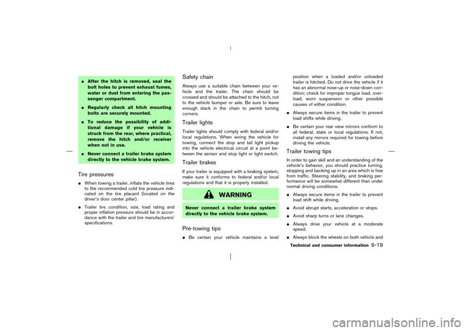 NISSAN MURANO 2003 1.G Owners Manual After the hitch is removed, seal the
bolt holes to prevent exhaust fumes,
water or dust from entering the pas-
senger compartment.
Regularly check all hitch mounting
bolts are securely mounted.
To 