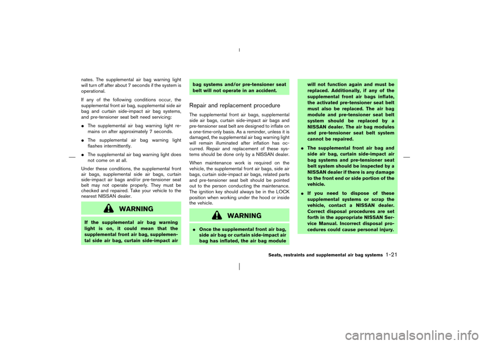 NISSAN MURANO 2003 1.G Owners Manual nates. The supplemental air bag warning light
will turn off after about 7 seconds if the system is
operational.
If any of the following conditions occur, the
supplemental front air bag, supplemental s