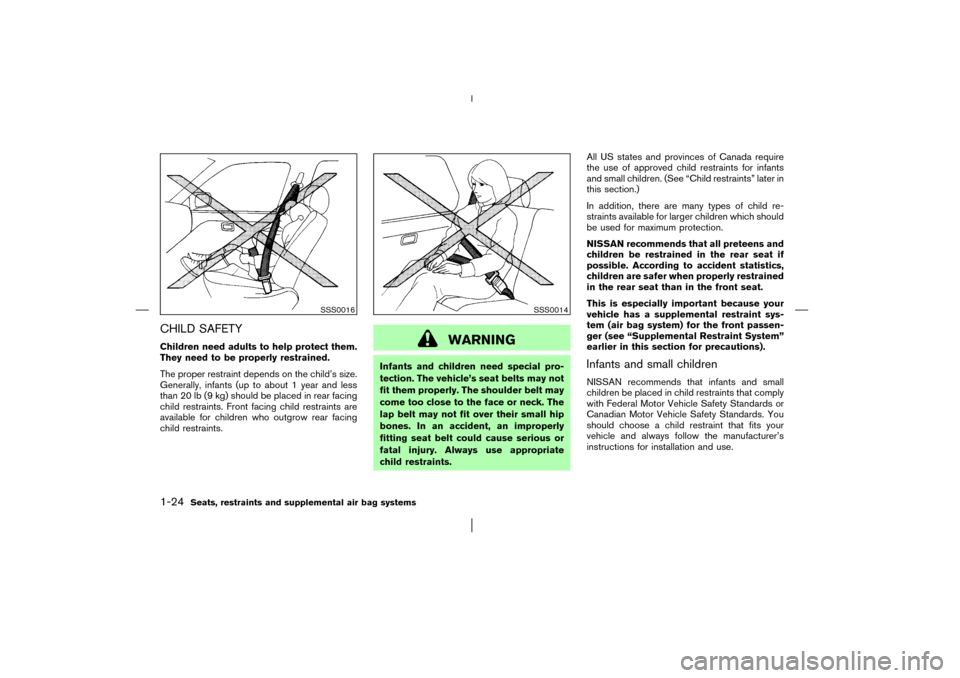 NISSAN MURANO 2003 1.G Owners Manual CHILD SAFETYChildren need adults to help protect them.
They need to be properly restrained.
The proper restraint depends on the child’s size.
Generally, infants (up to about 1 year and less
than 20 