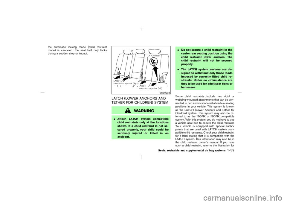 NISSAN MURANO 2003 1.G Service Manual the automatic locking mode (child restraint
mode) is canceled; the seat belt only locks
during a sudden stop or impact.
LATCH (LOWER ANCHORS AND
TETHER FOR CHILDREN) SYSTEM
WARNING
Attach LATCH syste