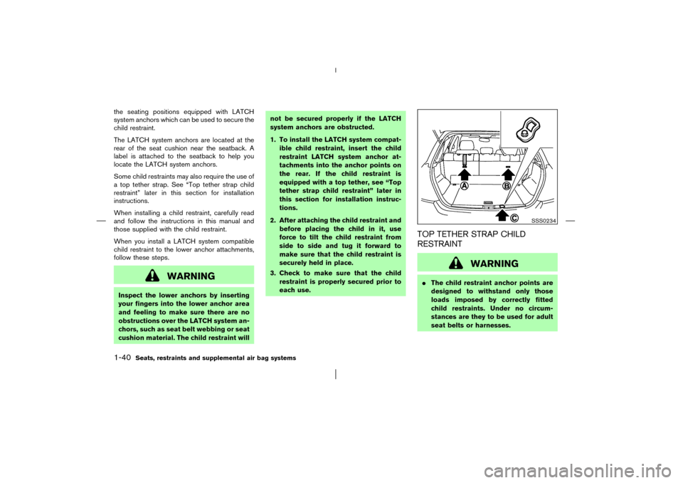 NISSAN MURANO 2003 1.G Service Manual the seating positions equipped with LATCH
system anchors which can be used to secure the
child restraint.
The LATCH system anchors are located at the
rear of the seat cushion near the seatback. A
labe