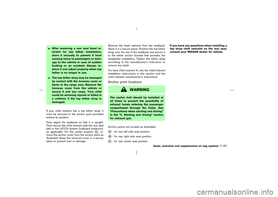 NISSAN MURANO 2003 1.G Service Manual After removing a rear seat head re-
straint for top tether installation,
store it securely to prevent it from
causing injury to passengers or dam-
age to the vehicle in case of sudden
braking or an a
