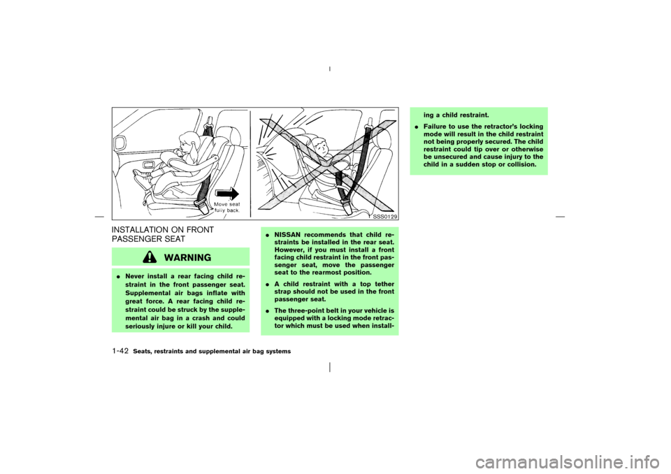 NISSAN MURANO 2003 1.G Service Manual INSTALLATION ON FRONT
PASSENGER SEAT
WARNING
Never install a rear facing child re-
straint in the front passenger seat.
Supplemental air bags inflate with
great force. A rear facing child re-
straint