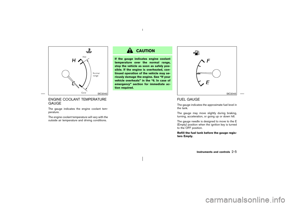 NISSAN MURANO 2003 1.G Workshop Manual ENGINE COOLANT TEMPERATURE
GAUGEThe gauge indicates the engine coolant tem-
perature.
The engine coolant temperature will vary with the
outside air temperature and driving conditions.
CAUTION
If the g