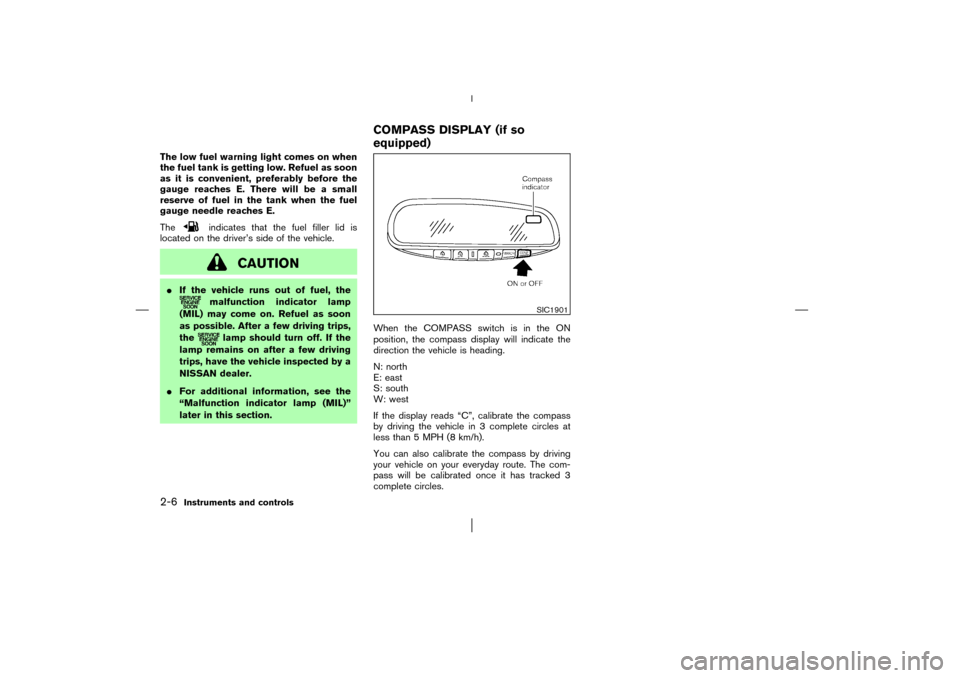 NISSAN MURANO 2003 1.G Workshop Manual The low fuel warning light comes on when
the fuel tank is getting low. Refuel as soon
as it is convenient, preferably before the
gauge reaches E. There will be a small
reserve of fuel in the tank when