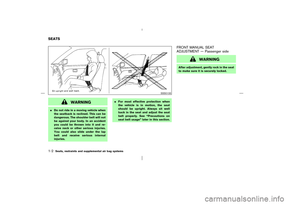 NISSAN MURANO 2003 1.G Owners Manual WARNING
Do not ride in a moving vehicle when
the seatback is reclined. This can be
dangerous. The shoulder belt will not
be against your body. In an accident
you could be thrown into it and re-
ceive