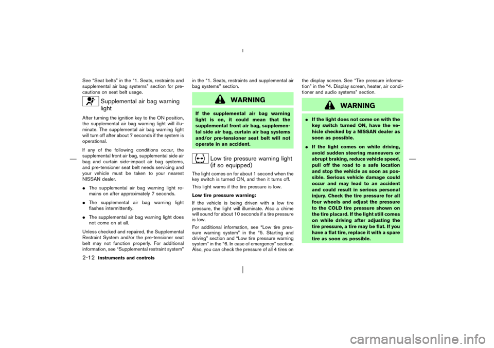 NISSAN MURANO 2003 1.G Repair Manual See “Seat belts” in the “1. Seats, restraints and
supplemental air bag systems” section for pre-
cautions on seat belt usage.
Supplemental air bag warning
light
After turning the ignition key 