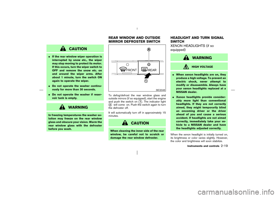 NISSAN MURANO 2003 1.G Repair Manual CAUTION
If the rear window wiper operation is
interrupted by snow etc., the wiper
may stop moving to protect its motor.
If this occurs, turn the wiper switch to
OFF and remove the snow etc. on
and ar
