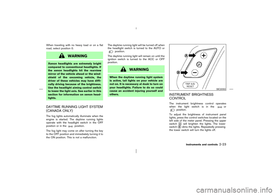 NISSAN MURANO 2003 1.G Manual PDF When traveling with no heavy load or on a flat
road, select position 0.
WARNING
Xenon headlights are extremely bright
compared to conventional headlights. If
the xenon headlights hit the rearview
mirr