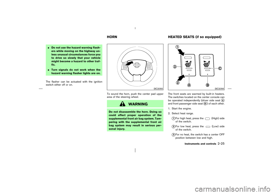 NISSAN MURANO 2003 1.G Manual PDF Do not use the hazard warning flash-
ers while moving on the highway un-
less unusual circumstances force you
to drive so slowly that your vehicle
might become a hazard to other traf-
fic.
Turn sign