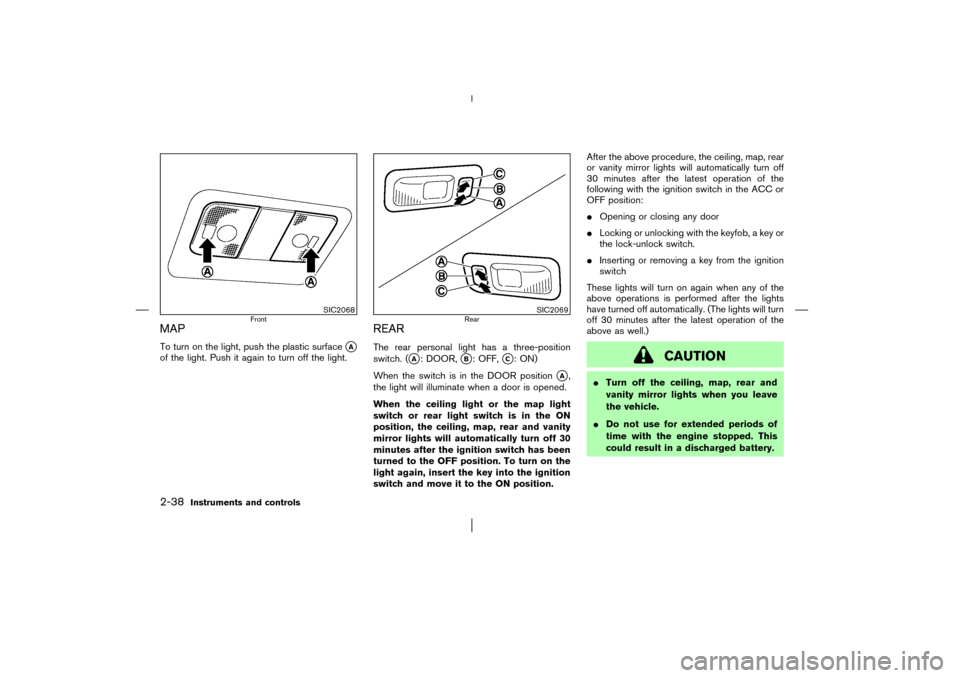 NISSAN MURANO 2003 1.G Manual Online MAPTo turn on the light, push the plastic surface
A
of the light. Push it again to turn off the light.
REARThe rear personal light has a three-position
switch. (
A: DOOR,
B: OFF,
C: ON)
When the s