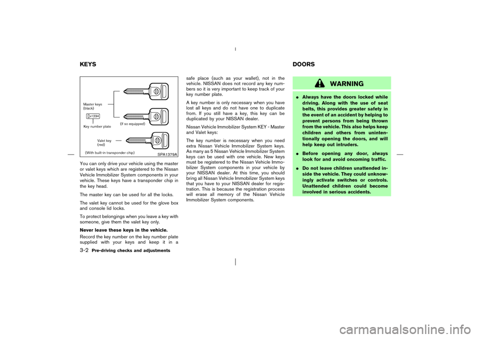 NISSAN MURANO 2003 1.G Owners Manual You can only drive your vehicle using the master
or valet keys which are registered to the Nissan
Vehicle Immobilizer System components in your
vehicle. These keys have a transponder chip in
the key h