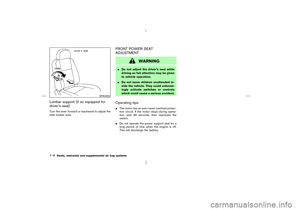 NISSAN PATHFINDER 2003 R50 / 2.G User Guide Lumbar support (if so equipped for
driver’s seat)Turn the lever forward or backward to adjust the
seat lumbar area.
FRONT POWER SEAT
ADJUSTMENT
WARNING
Do not adjust the driver’s seat while
drivi