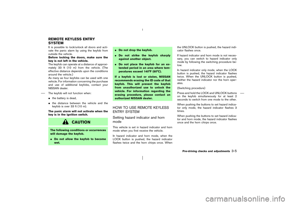 NISSAN PATHFINDER 2003 R50 / 2.G Owners Manual It is possible to lock/unlock all doors and acti-
vate the panic alarm by using the keyfob from
outside the vehicle.
Before locking the doors, make sure the
key is not left in the vehicle.
The keyfobc