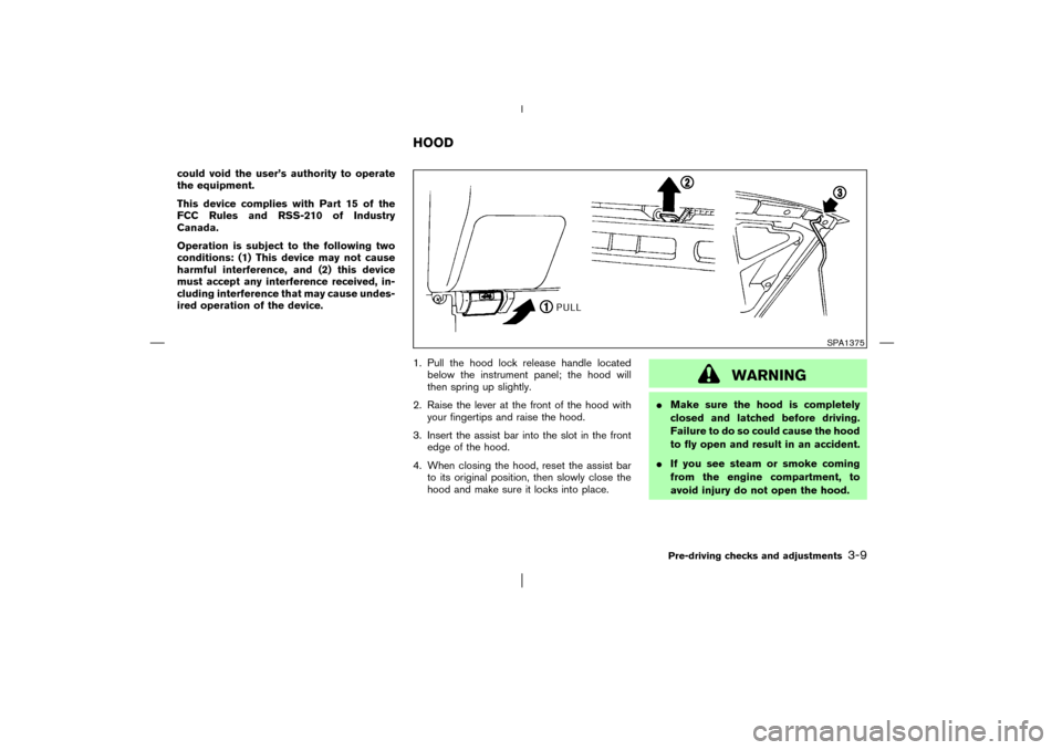 NISSAN PATHFINDER 2003 R50 / 2.G Owners Manual could void the user’s authority to operate
the equipment.
This device complies with Part 15 of the
FCC Rules and RSS-210 of Industry
Canada.
Operation is subject to the following two
conditions: (1)