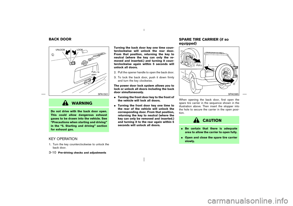 NISSAN PATHFINDER 2003 R50 / 2.G Owners Manual WARNING
Do not drive with the back door open.
This could allow dangerous exhaust
gases to be drawn into the vehicle. See
“Precautions when starting and driving”
in the “5. Starting and driving